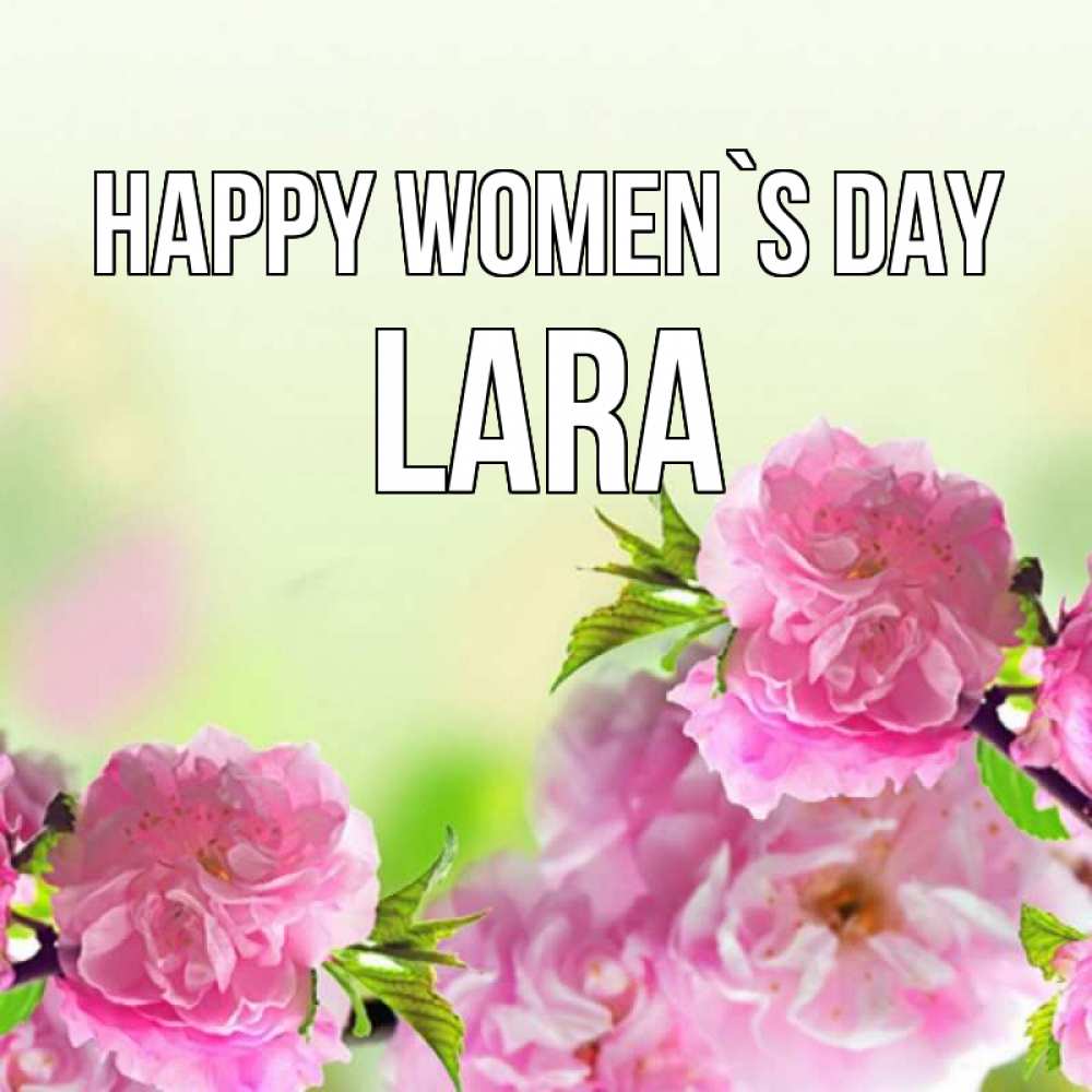 Greetings card с именем, Lara happy women`s day цветы Greetings with text for free download 